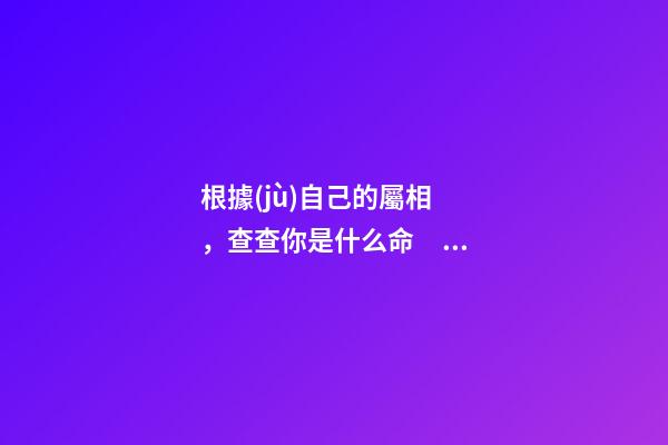 根據(jù)自己的屬相，查查你是什么命！